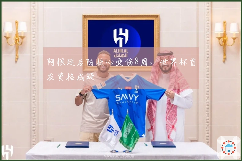 阿根廷后防核心受伤8周，世界杯首发资格成疑