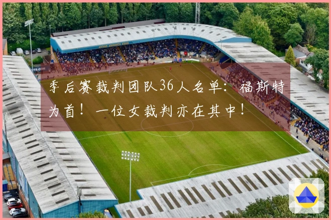 季后赛裁判团队36人名单：福斯特为首！一位女裁判亦在其中！