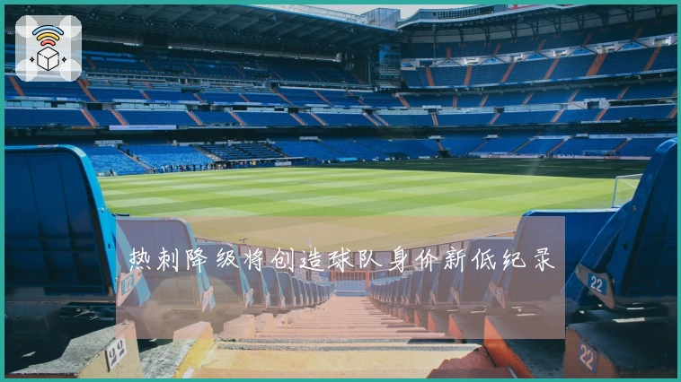 热刺降级将创造球队身价新低纪录