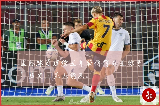 国际球员连续五年获得得分王称号！历史上无人能及。