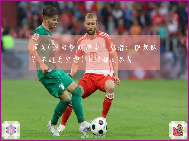 国足6月与伊朗热身？记者：伊朗队？不过是空想！U23都没参与