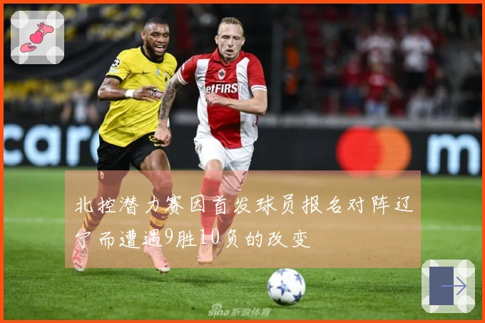 北控潜力赛因首发球员报名对阵辽宁而遭遇9胜10负的改变