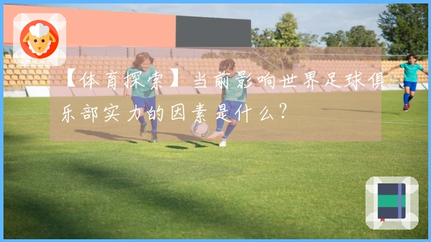 【体育探索】当前影响世界足球俱乐部实力的因素是什么？