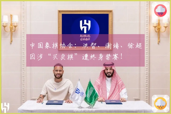 中国象棋协会：洪智、谢靖、徐超因涉“买卖棋”遭终身禁赛！