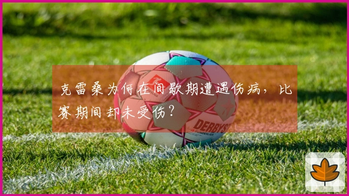 克雷桑为何在间歇期遭遇伤病，比赛期间却未受伤？