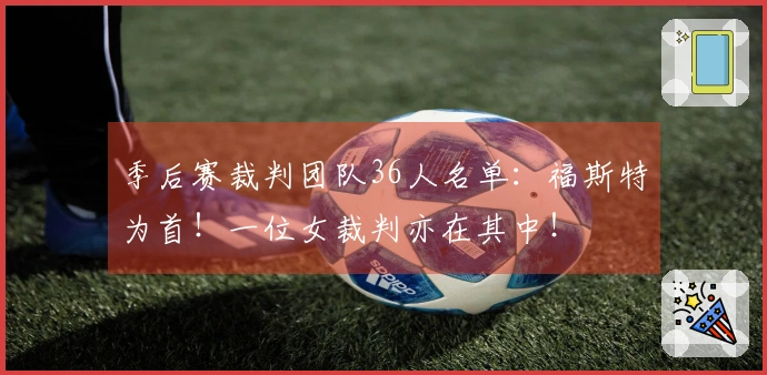 季后赛裁判团队36人名单：福斯特为首！一位女裁判亦在其中！