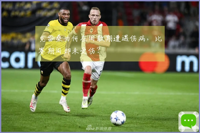 克雷桑为何在间歇期遭遇伤病，比赛期间却未受伤？