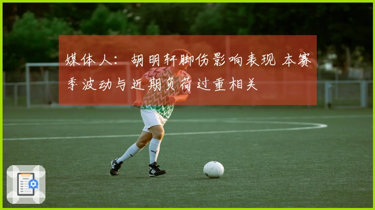 媒体人：胡明轩脚伤影响表现 本赛季波动与近期负荷过重相关